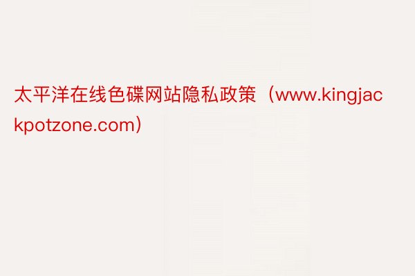 太平洋在线色碟网站隐私政策（www.kingjackpotzone.com）