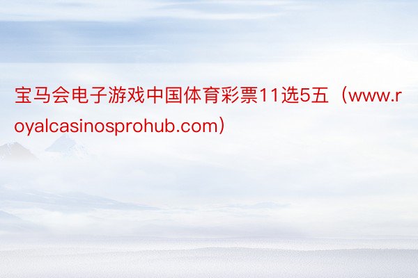 宝马会电子游戏中国体育彩票11选5五（www.royalcasinosprohub.com）