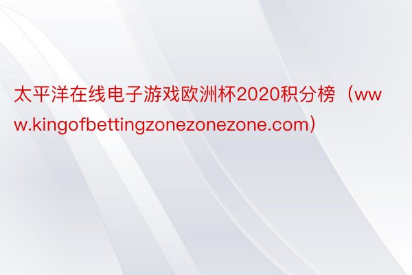 太平洋在线电子游戏欧洲杯2020积分榜（www.kingofbettingzonezonezone.com）