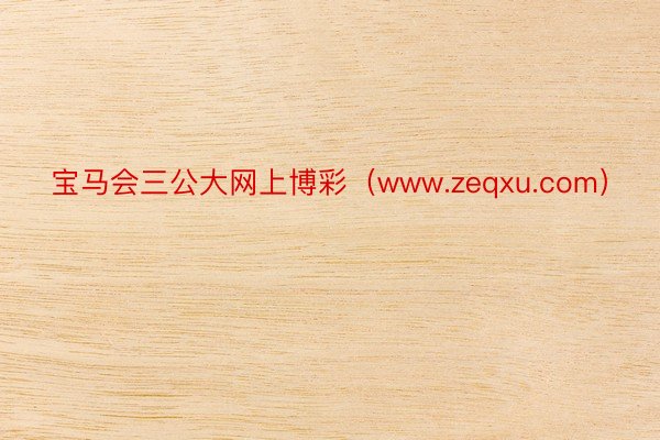宝马会三公大网上博彩（www.zeqxu.com）