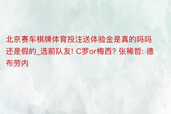 北京赛车棋牌体育投注送体验金是真的吗吗还是假的_选前队友! C罗or梅西? 张稀哲: 德布劳内