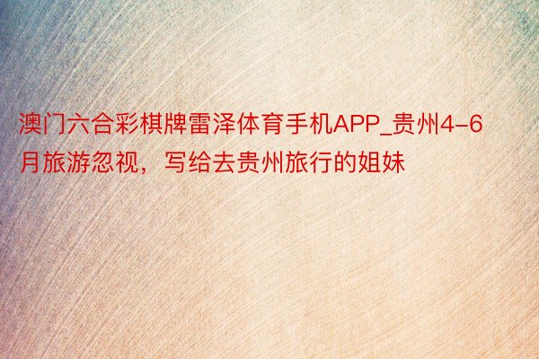 澳门六合彩棋牌雷泽体育手机APP_贵州4-6月旅游忽视,写给去贵州旅行的姐妹