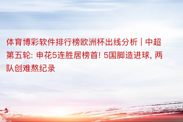 体育博彩软件排行榜欧洲杯出线分析 | 中超第五轮: 申花5连胜居榜首! 5国脚造进球, 两队创难熬纪录