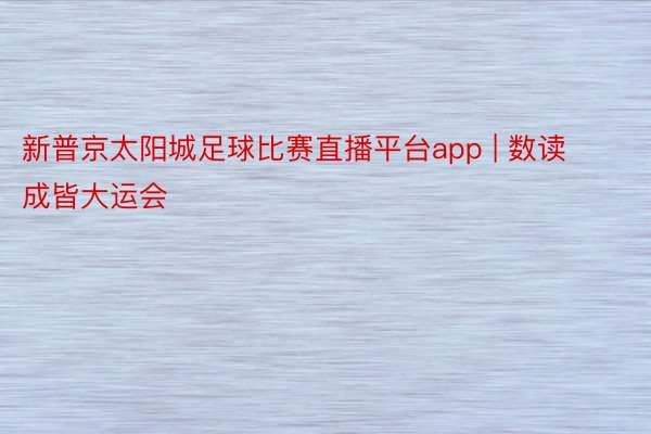 新普京太阳城足球比赛直播平台app | 数读成皆大运会
