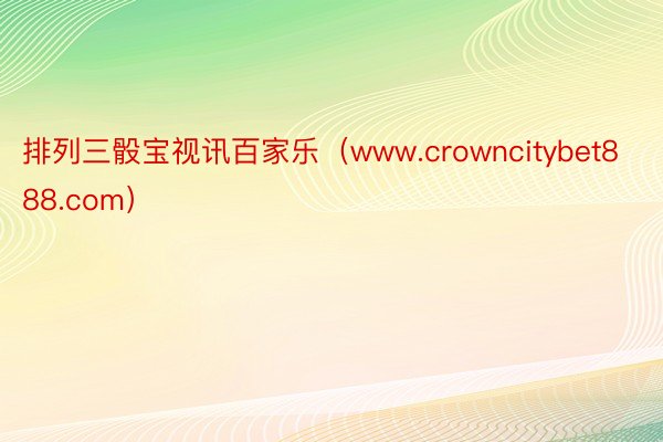 排列三骰宝视讯百家乐（www.crowncitybet888.com）
