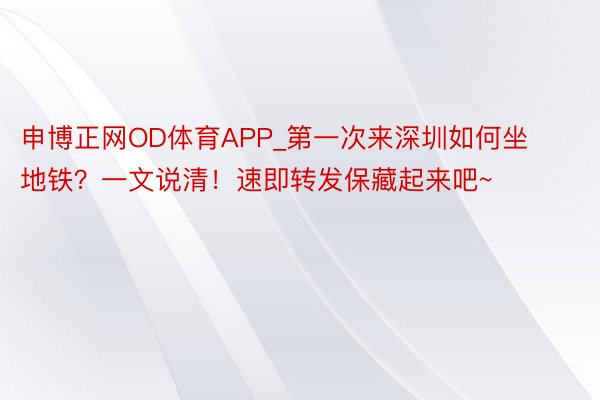 申博正网OD体育APP_第一次来深圳如何坐地铁？一文说清！速即转发保藏起来吧~