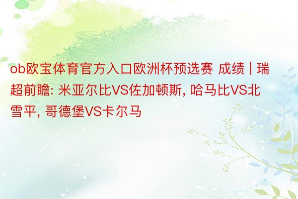 ob欧宝体育官方入口欧洲杯预选赛 成绩 | 瑞超前瞻: 米亚尔比VS佐加顿斯, 哈马比VS北雪平, 哥德堡VS卡尔马
