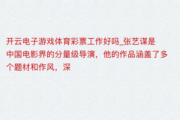 开云电子游戏体育彩票工作好吗_张艺谋是中国电影界的分量级导演,他的作品涵盖了多个题材和作风,深