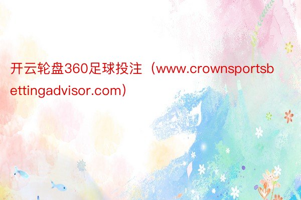 开云轮盘360足球投注(www.crownsportsbettingadvisor.com)