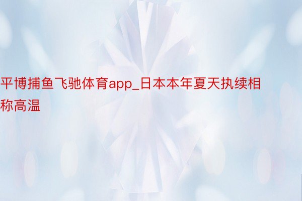 平博捕鱼飞驰体育app_日本本年夏天执续相称高温