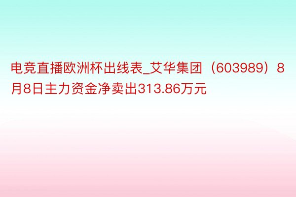 电竞直播欧洲杯出线表_艾华集团（603989）8月8日主力资金净卖出313.86万元