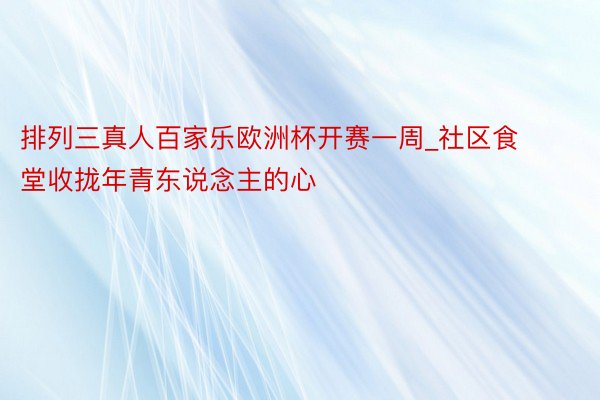 排列三真人百家乐欧洲杯开赛一周_社区食堂收拢年青东说念主的心