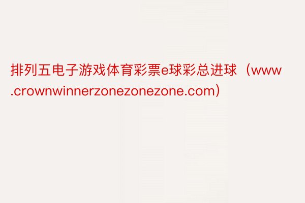 排列五电子游戏体育彩票e球彩总进球（www.crownwinnerzonezonezone.com）