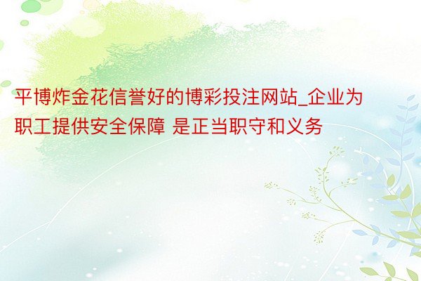 平博炸金花信誉好的博彩投注网站_企业为职工提供安全保障 是正当职守和义务