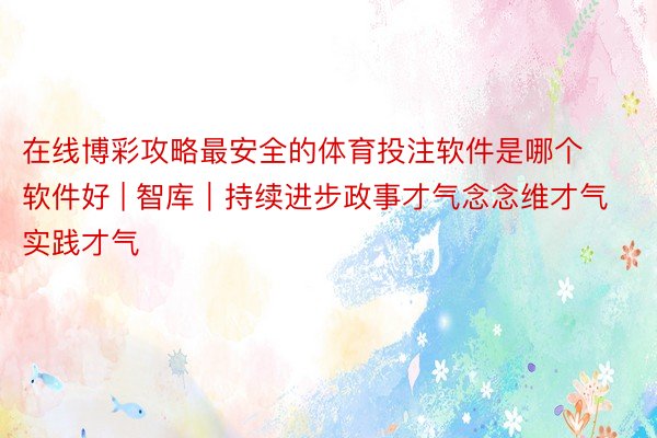 在线博彩攻略最安全的体育投注软件是哪个软件好 | 智库｜持续进步政事才气念念维才气实践才气