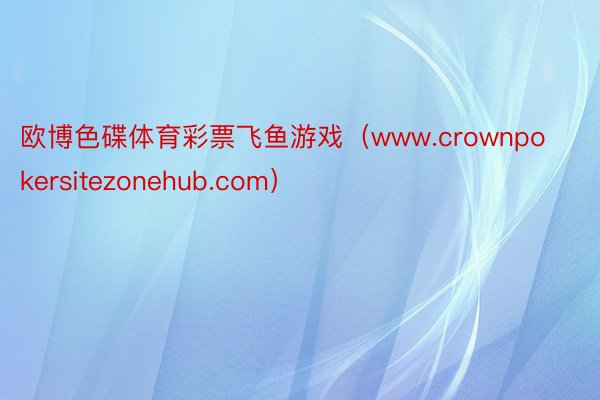 欧博色碟体育彩票飞鱼游戏（www.crownpokersitezonehub.com）