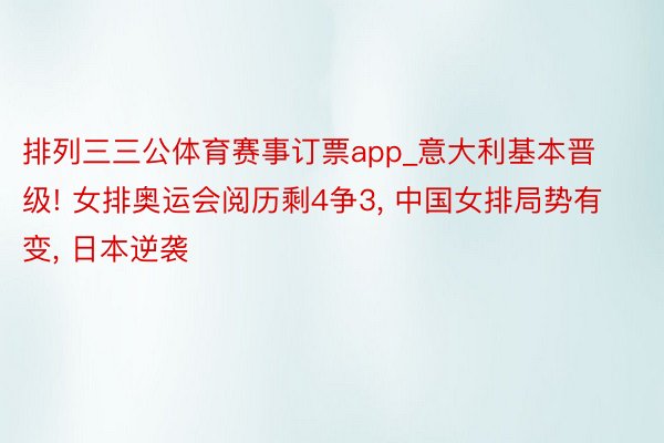排列三三公体育赛事订票app_意大利基本晋级! 女排奥运会阅历剩4争3, 中国女排局势有变, 日本逆袭