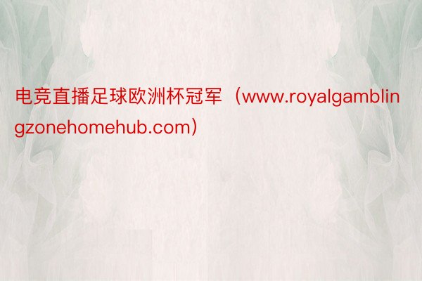 电竞直播足球欧洲杯冠军（www.royalgamblingzonehomehub.com）