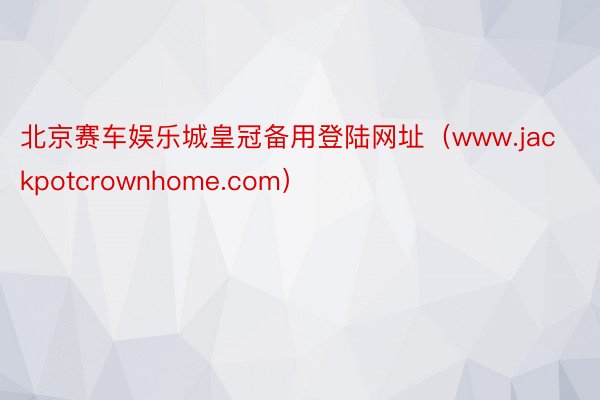 北京赛车娱乐城皇冠备用登陆网址（www.jackpotcrownhome.com）