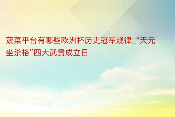 菠菜平台有哪些欧洲杯历史冠军规律_“天元坐杀格”四大武贵成立日