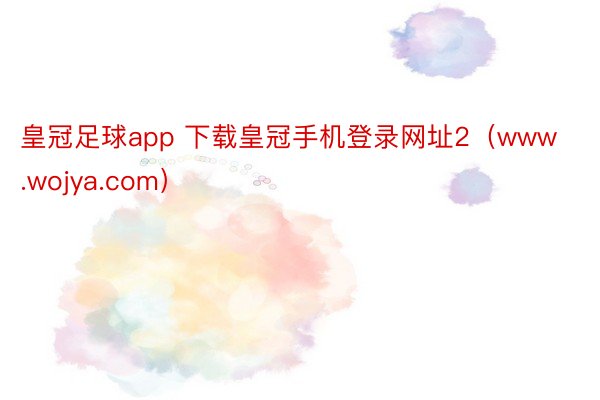 皇冠足球app 下载皇冠手机登录网址2（www.wojya.com）