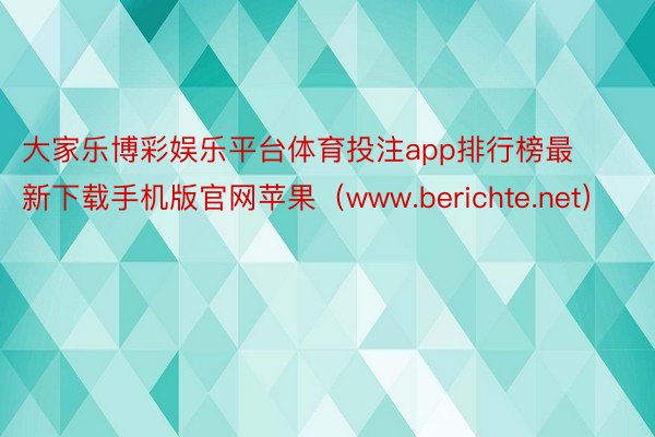 大家乐博彩娱乐平台体育投注app排行榜最新下载手机版官网苹果（www.berichte.net）