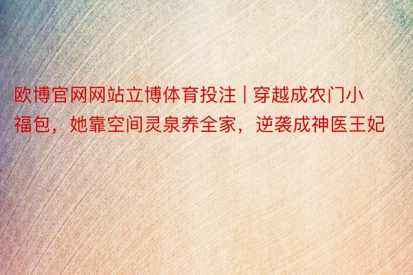 欧博官网网站立博体育投注 | 穿越成农门小福包，她靠空间灵泉养全家，逆袭成神医王妃